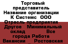 Торговый представитель › Название организации ­ К Системс, ООО › Отрасль предприятия ­ Другое › Минимальный оклад ­ 40 000 - Все города Работа » Вакансии   . Ростовская обл.,Донецк г.